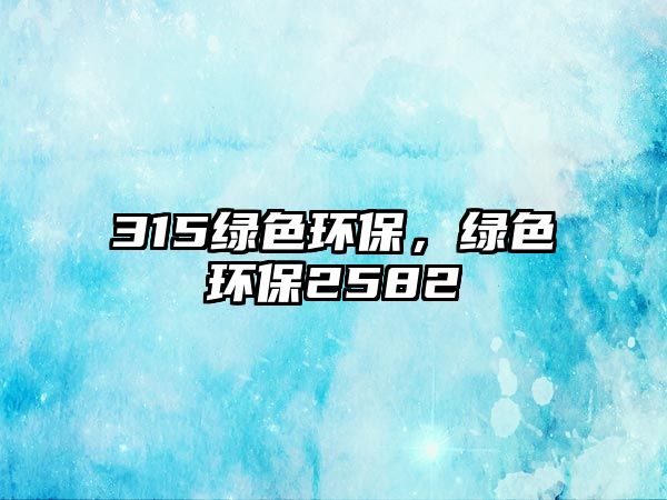 315綠色環(huán)保，綠色環(huán)保2582