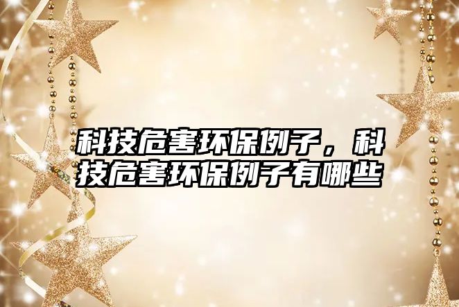 科技危害環(huán)保例子，科技危害環(huán)保例子有哪些