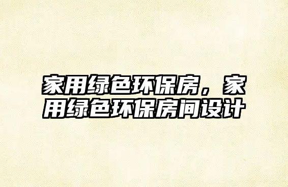 家用綠色環(huán)保房，家用綠色環(huán)保房間設(shè)計