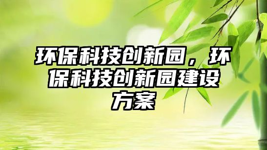 環(huán)保科技創(chuàng)新園，環(huán)保科技創(chuàng)新園建設(shè)方案