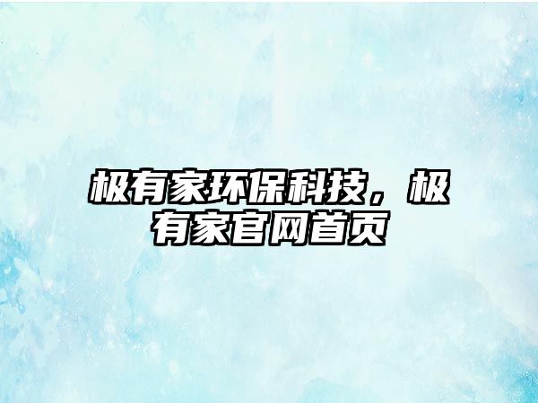 極有家環(huán)?？萍?，極有家官網(wǎng)首頁
