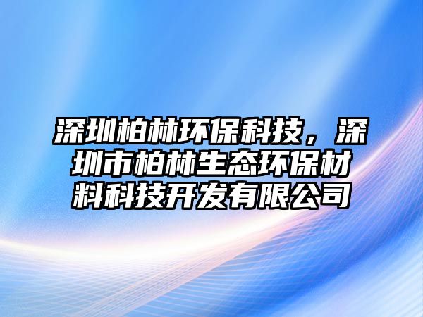 深圳柏林環(huán)?？萍迹钲谑邪亓稚鷳B(tài)環(huán)保材料科技開發(fā)有限公司