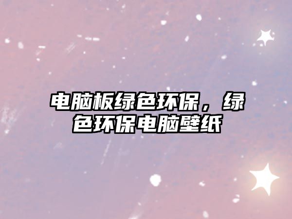 電腦板綠色環(huán)保，綠色環(huán)保電腦壁紙