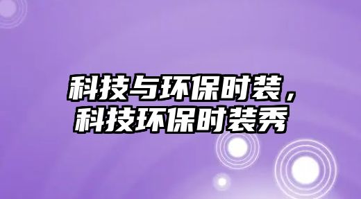 科技與環(huán)保時裝，科技環(huán)保時裝秀