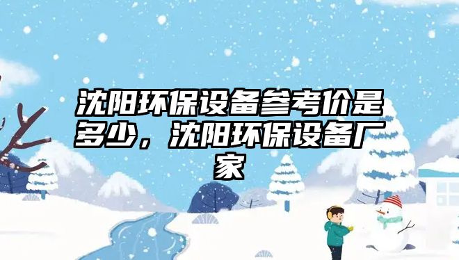 沈陽(yáng)環(huán)保設(shè)備參考價(jià)是多少，沈陽(yáng)環(huán)保設(shè)備廠(chǎng)家