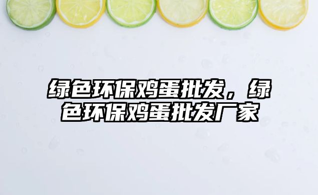 綠色環(huán)保雞蛋批發(fā)，綠色環(huán)保雞蛋批發(fā)廠家