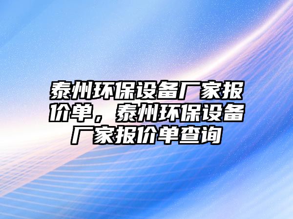 泰州環(huán)保設(shè)備廠家報(bào)價(jià)單，泰州環(huán)保設(shè)備廠家報(bào)價(jià)單查詢