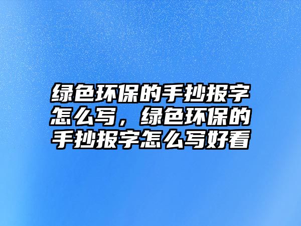 綠色環(huán)保的手抄報字怎么寫，綠色環(huán)保的手抄報字怎么寫好看