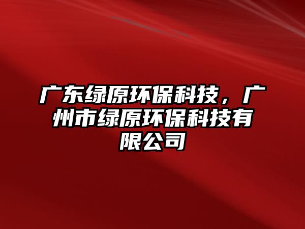 廣東綠原環(huán)?？萍迹瑥V州市綠原環(huán)?？萍加邢薰?/> 
									</a>
									<h4 class=