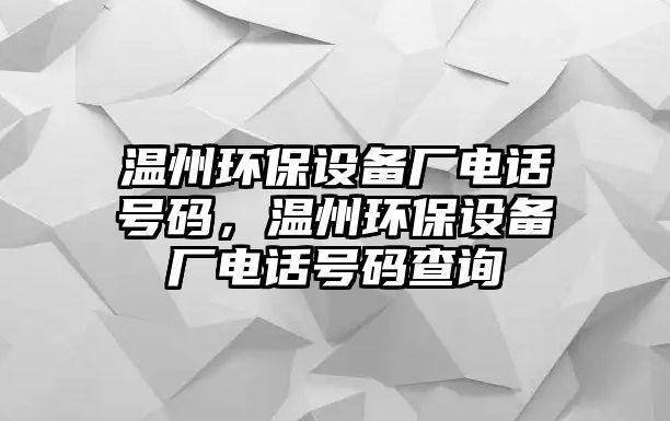 溫州環(huán)保設備廠電話號碼，溫州環(huán)保設備廠電話號碼查詢