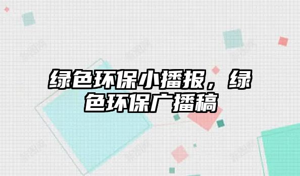 綠色環(huán)保小播報(bào)，綠色環(huán)保廣播稿