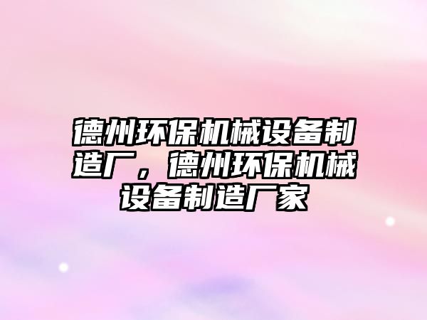 德州環(huán)保機(jī)械設(shè)備制造廠，德州環(huán)保機(jī)械設(shè)備制造廠家