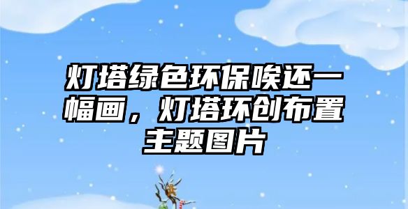 燈塔綠色環(huán)保唉還一幅畫，燈塔環(huán)創(chuàng)布置主題圖片