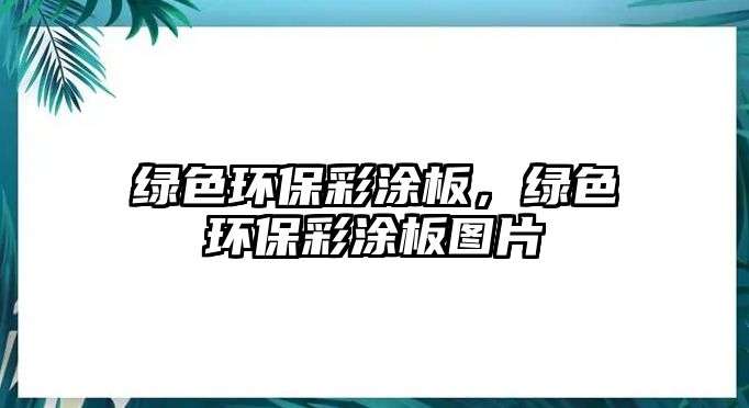 綠色環(huán)保彩涂板，綠色環(huán)保彩涂板圖片
