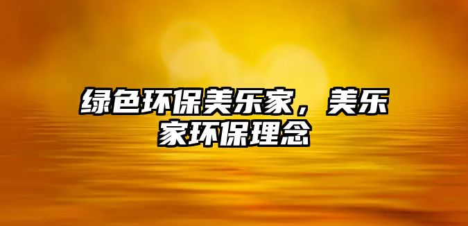 綠色環(huán)保美樂(lè)家，美樂(lè)家環(huán)保理念