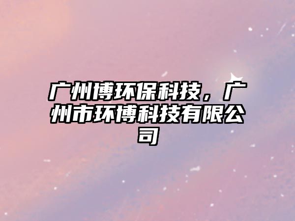 廣州博環(huán)?？萍?，廣州市環(huán)博科技有限公司