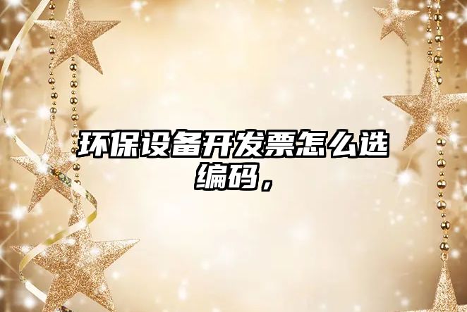 環(huán)保設(shè)備開發(fā)票怎么選編碼，