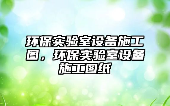 環(huán)保實驗室設(shè)備施工圖，環(huán)保實驗室設(shè)備施工圖紙