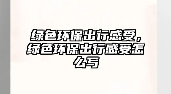 綠色環(huán)保出行感受，綠色環(huán)保出行感受怎么寫
