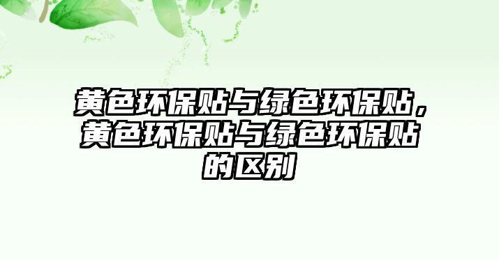 黃色環(huán)保貼與綠色環(huán)保貼，黃色環(huán)保貼與綠色環(huán)保貼的區(qū)別