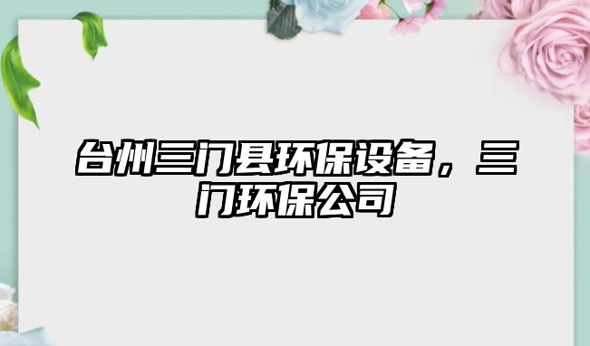 臺(tái)州三門縣環(huán)保設(shè)備，三門環(huán)保公司