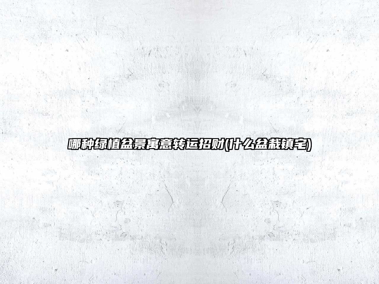 哪種綠植盆景寓意轉(zhuǎn)運(yùn)招財(cái)(什么盆栽鎮(zhèn)宅)