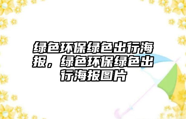 綠色環(huán)保綠色出行海報(bào)，綠色環(huán)保綠色出行海報(bào)圖片