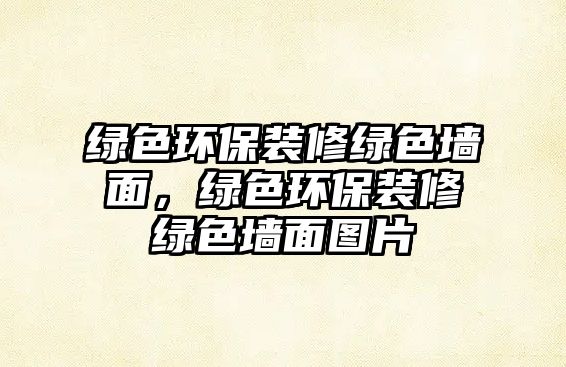 綠色環(huán)保裝修綠色墻面，綠色環(huán)保裝修綠色墻面圖片