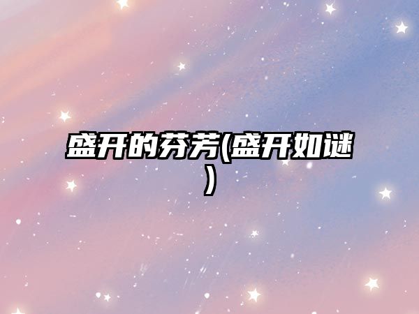 盛開(kāi)的芬芳(盛開(kāi)如謎)