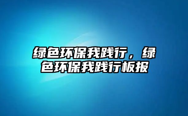 綠色環(huán)保我踐行，綠色環(huán)保我踐行板報(bào)