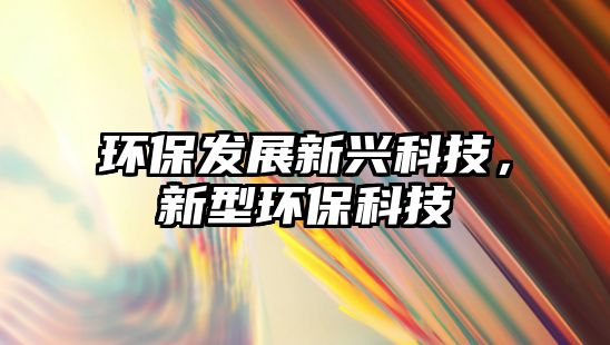 環(huán)保發(fā)展新興科技，新型環(huán)?？萍? class=
