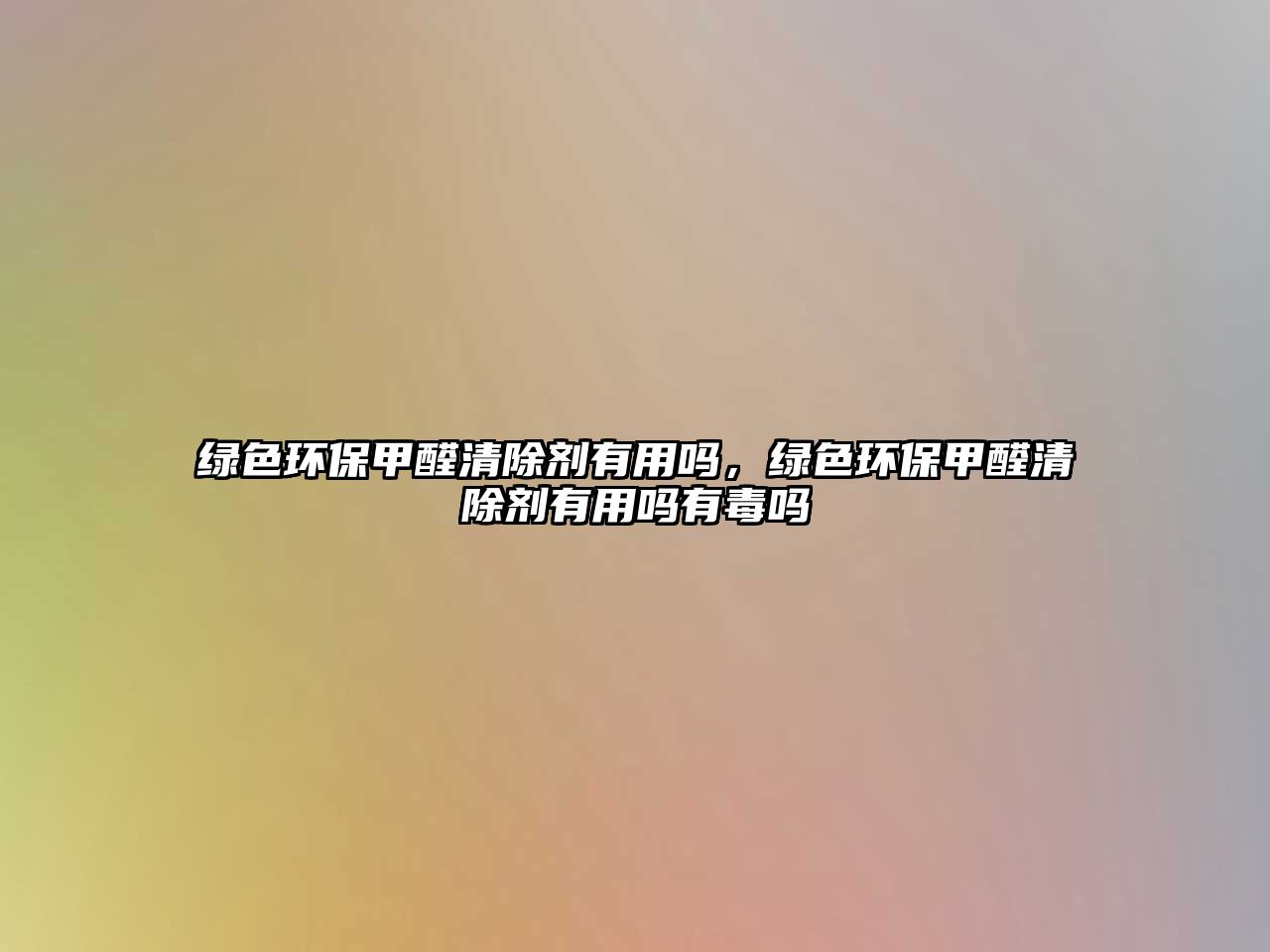 綠色環(huán)保甲醛清除劑有用嗎，綠色環(huán)保甲醛清除劑有用嗎有毒嗎