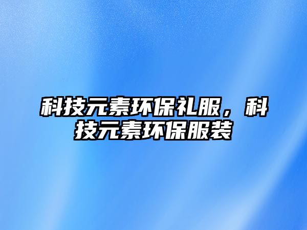 科技元素環(huán)保禮服，科技元素環(huán)保服裝