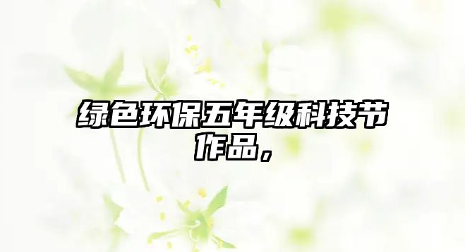 綠色環(huán)保五年級(jí)科技節(jié)作品，