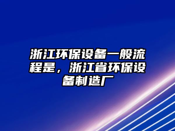 浙江環(huán)保設(shè)備一般流程是，浙江省環(huán)保設(shè)備制造廠