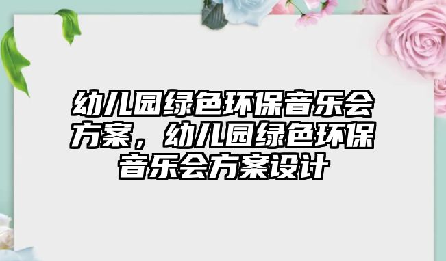 幼兒園綠色環(huán)保音樂會方案，幼兒園綠色環(huán)保音樂會方案設(shè)計