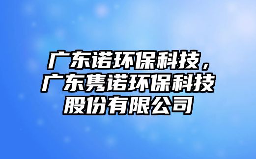 廣東諾環(huán)保科技，廣東雋諾環(huán)保科技股份有限公司