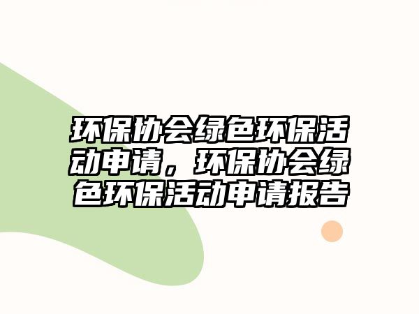 環(huán)保協(xié)會綠色環(huán)?；顒由暾?，環(huán)保協(xié)會綠色環(huán)保活動申請報告
