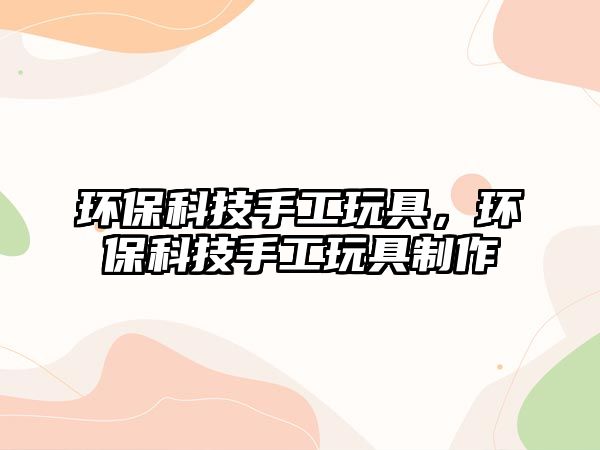 環(huán)?？萍际止ね婢?，環(huán)保科技手工玩具制作