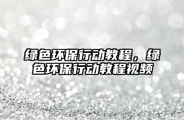 綠色環(huán)保行動教程，綠色環(huán)保行動教程視頻