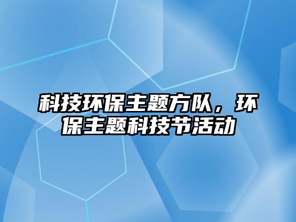科技環(huán)保主題方隊，環(huán)保主題科技節(jié)活動