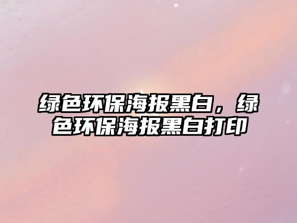 綠色環(huán)保海報黑白，綠色環(huán)保海報黑白打印