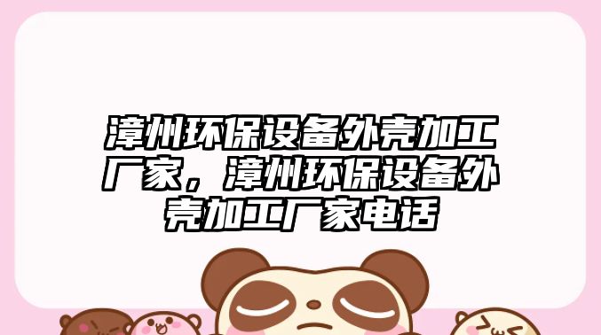 漳州環(huán)保設(shè)備外殼加工廠家，漳州環(huán)保設(shè)備外殼加工廠家電話