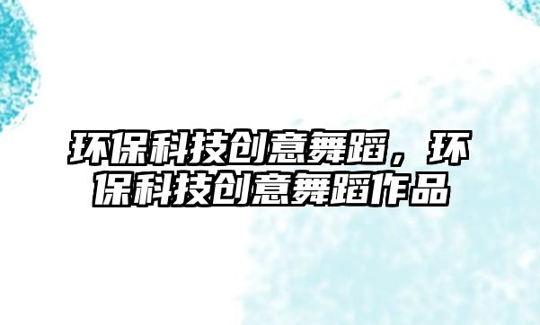 環(huán)?？萍紕?chuàng)意舞蹈，環(huán)?？萍紕?chuàng)意舞蹈作品