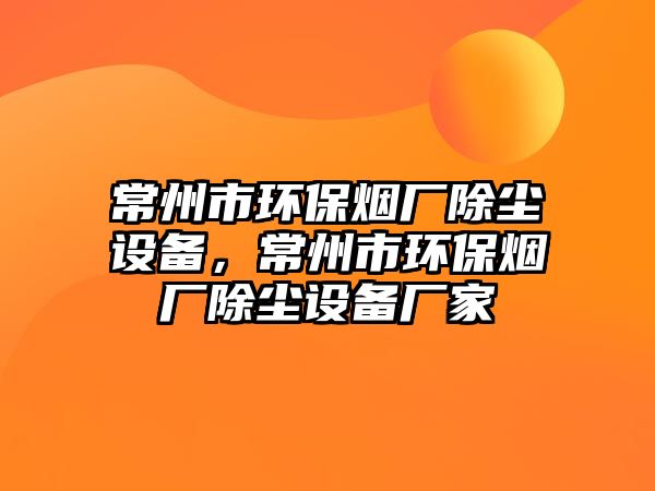 常州市環(huán)保煙廠除塵設(shè)備，常州市環(huán)保煙廠除塵設(shè)備廠家