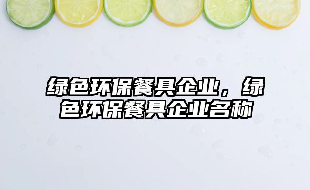 綠色環(huán)保餐具企業(yè)，綠色環(huán)保餐具企業(yè)名稱