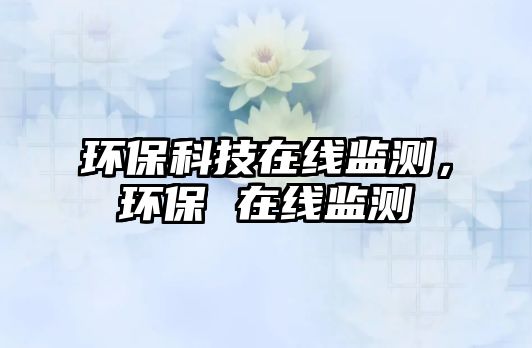 環(huán)保科技在線監(jiān)測，環(huán)保 在線監(jiān)測