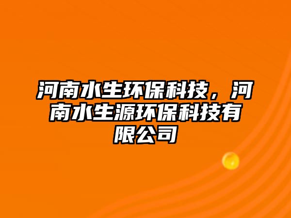 河南水生環(huán)保科技，河南水生源環(huán)?？萍加邢薰? class=