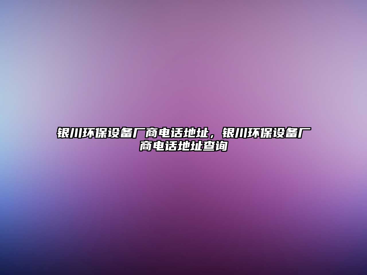 銀川環(huán)保設(shè)備廠商電話地址，銀川環(huán)保設(shè)備廠商電話地址查詢(xún)