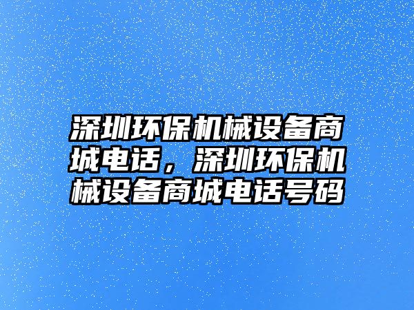 深圳環(huán)保機械設(shè)備商城電話，深圳環(huán)保機械設(shè)備商城電話號碼
